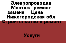 Элекропроводка. Монтаж, ремонт, замена. › Цена ­ 300 - Нижегородская обл. Строительство и ремонт » Услуги   . Нижегородская обл.